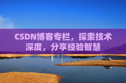 CSDN博客专栏，探索技术深度，分享经验智慧