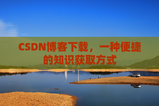 CSDN博客下载，一种便捷的知识获取方式