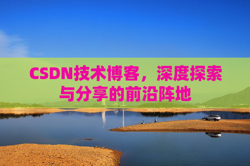 CSDN技术博客，深度探索与分享的前沿阵地